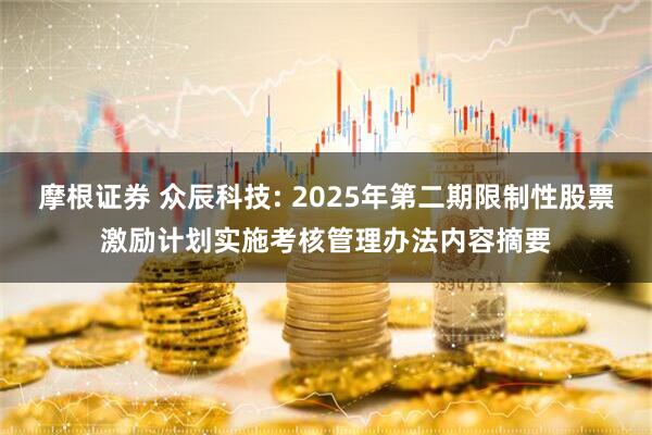 摩根证券 众辰科技: 2025年第二期限制性股票激励计划实施考核管理办法内容摘要
