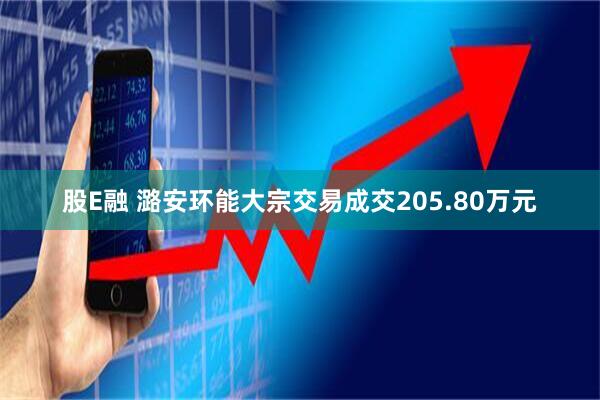股E融 潞安环能大宗交易成交205.80万元