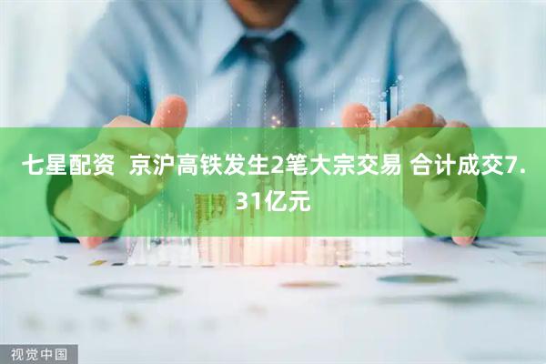 七星配资  京沪高铁发生2笔大宗交易 合计成交7.31亿元