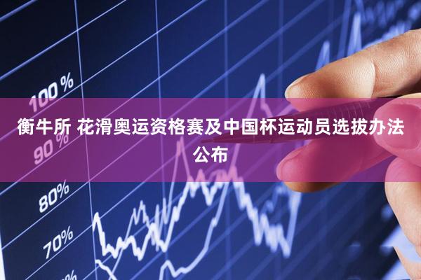 衡牛所 花滑奥运资格赛及中国杯运动员选拔办法公布
