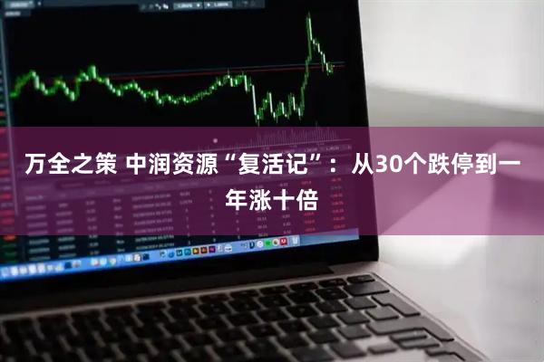 万全之策 中润资源“复活记”：从30个跌停到一年涨十倍