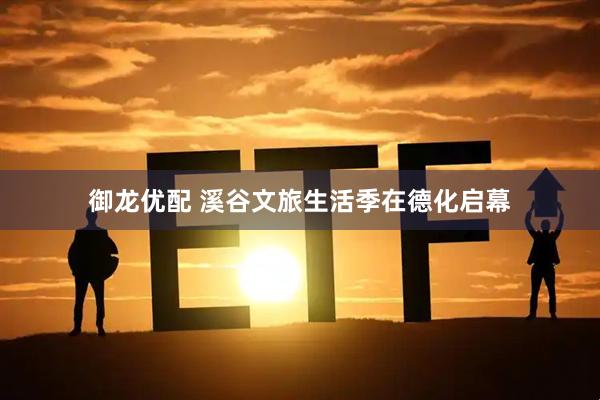 御龙优配 溪谷文旅生活季在德化启幕