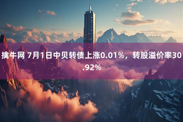 擒牛网 7月1日中贝转债上涨0.01%，转股溢价率30.92%
