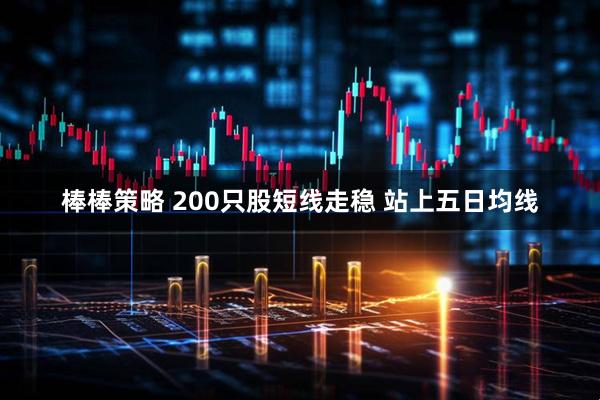 棒棒策略 200只股短线走稳 站上五日均线