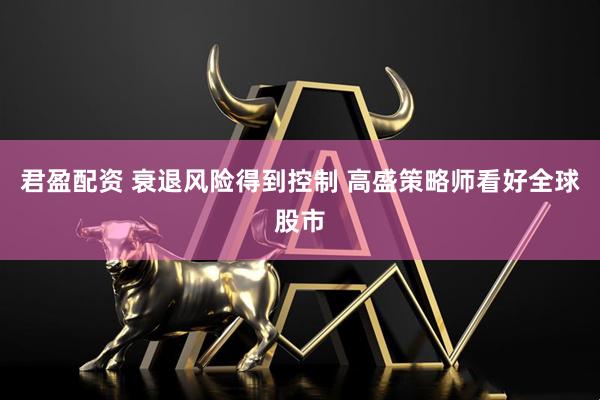 君盈配资 衰退风险得到控制 高盛策略师看好全球股市