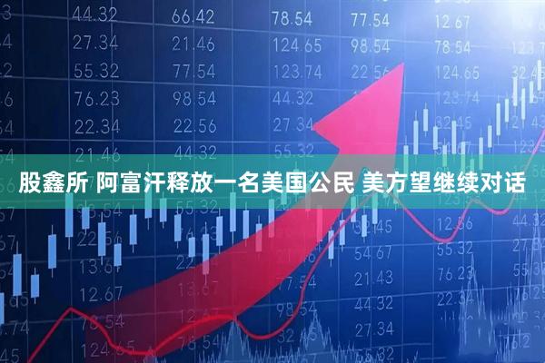 股鑫所 阿富汗释放一名美国公民 美方望继续对话