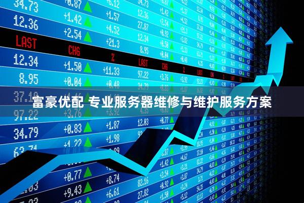 富豪优配 专业服务器维修与维护服务方案