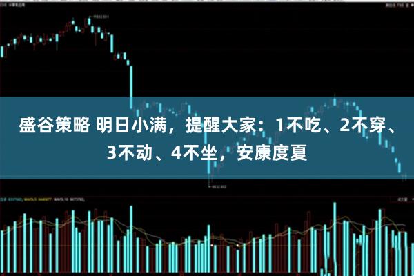 盛谷策略 明日小满，提醒大家：1不吃、2不穿、3不动、4不坐，安康度夏