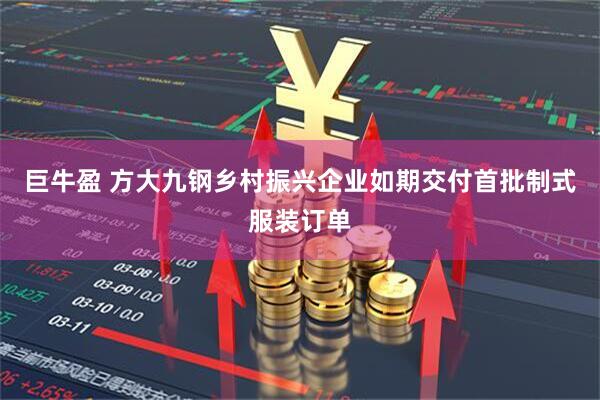 巨牛盈 方大九钢乡村振兴企业如期交付首批制式服装订单